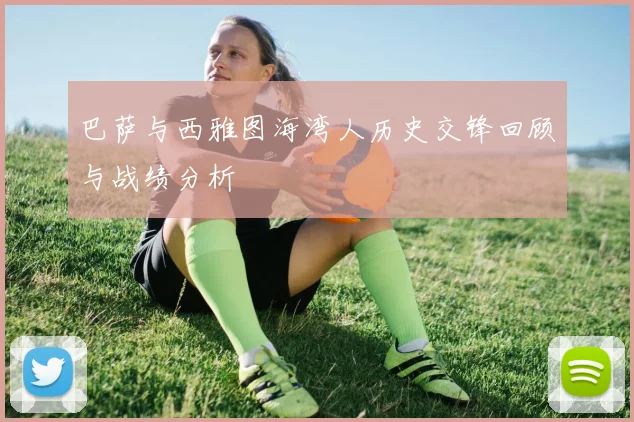 巴萨与西雅图海湾人历史交锋回顾与战绩分析