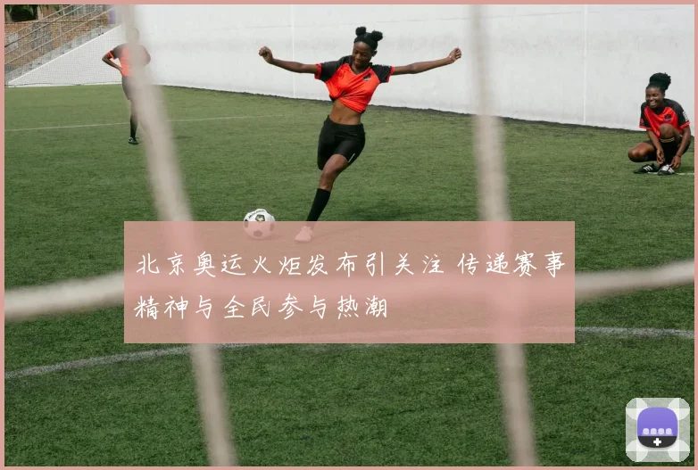 北京奥运火炬发布引关注 传递赛事精神与全民参与热潮